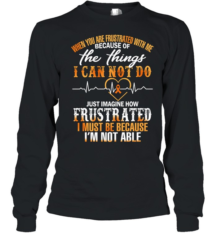 When You Are Frustrated with Me Because of the Things I Cannot Do Long Sleeve Tee