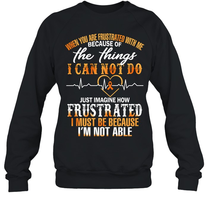 When You Are Frustrated with Me Because of the Things I Cannot Do Sweatshirt