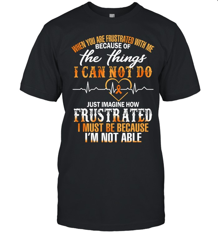 When You Are Frustrated with Me Because of the Things I Cannot Do Unisex T-Shirt