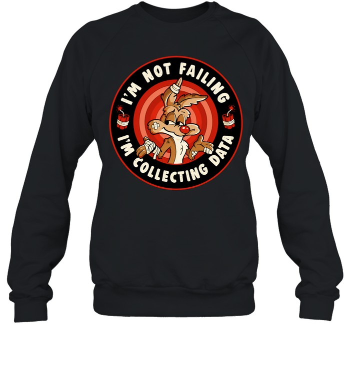 Wile E Coyote I’m Not Failing I’m Collecting Data Sweatshirt