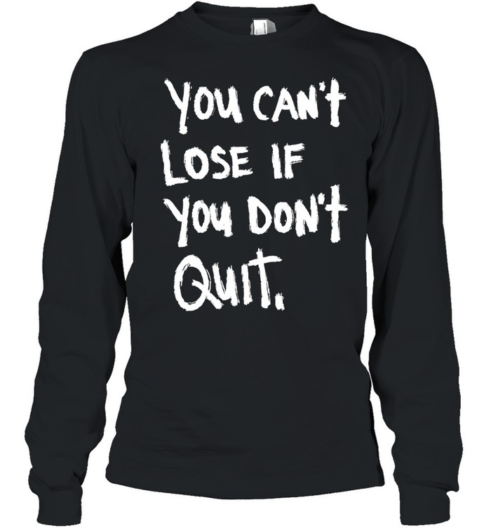 You Can’t Lose If You Don’t Quit motivational Long Sleeve Tee