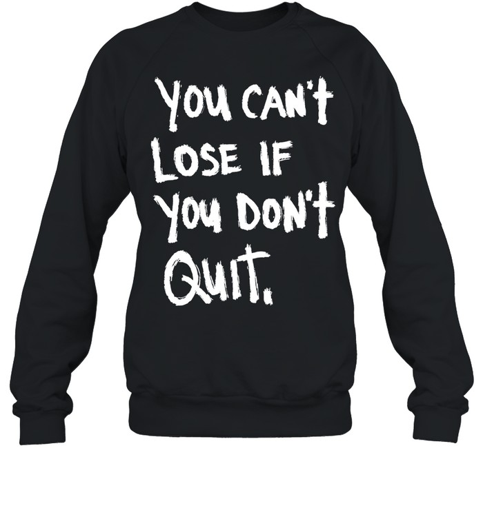 You Can’t Lose If You Don’t Quit motivational Sweatshirt