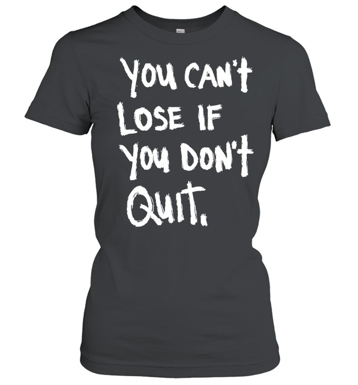 You Can’t Lose If You Don’t Quit motivational Women T-Shirt