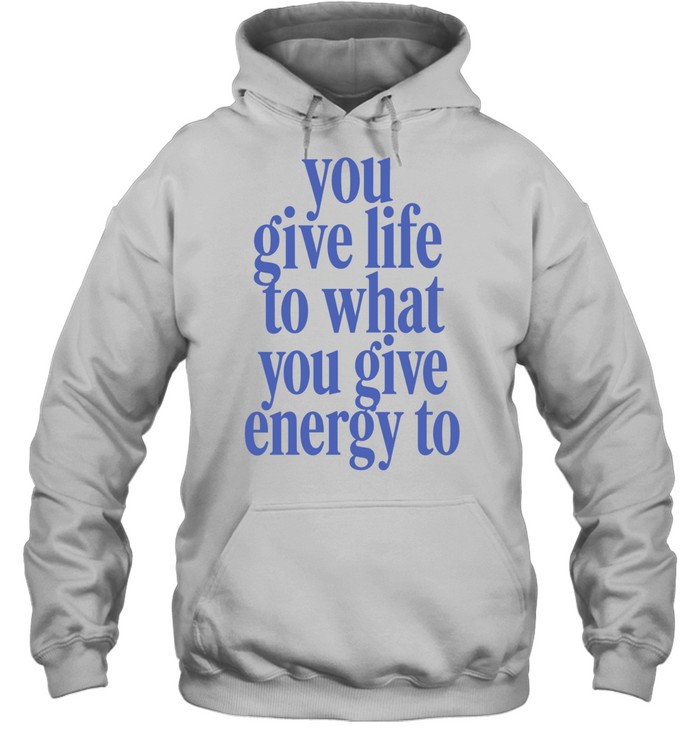 You Give Life to What You Give Energy to Hoodie