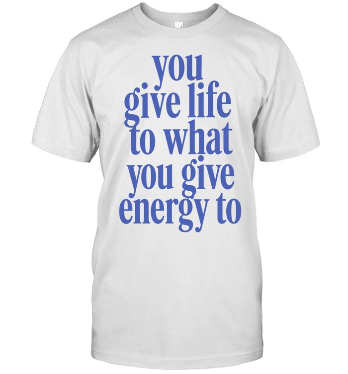 You Give Life to What You Give Energy to Unisex T-Shirt