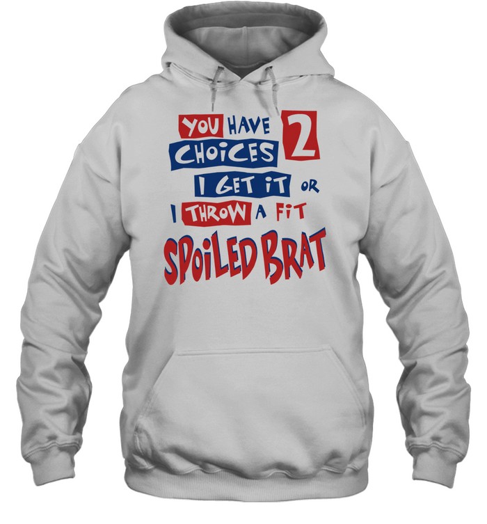 You Have Choices 2 I Get It or I Throw a Fit Spoiled Brat Hoodie