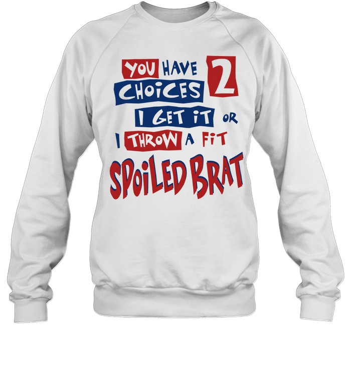 You Have Choices 2 I Get It or I Throw a Fit Spoiled Brat Sweatshirt