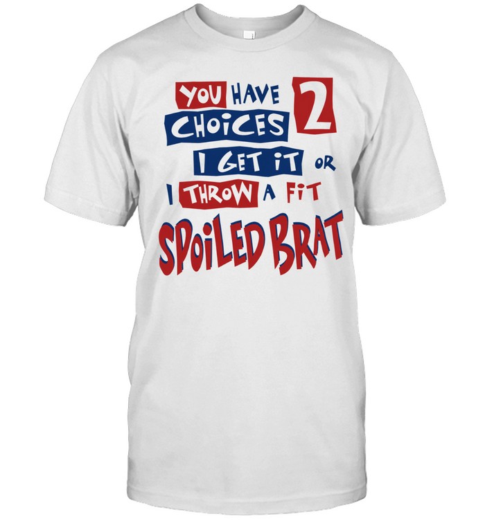 You Have Choices 2 I Get It or I Throw a Fit Spoiled Brat Unisex T-Shirt