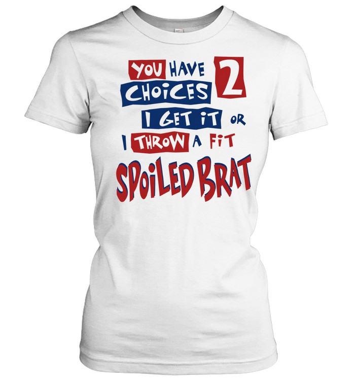 You Have Choices 2 I Get It or I Throw a Fit Spoiled Brat Women T-Shirt