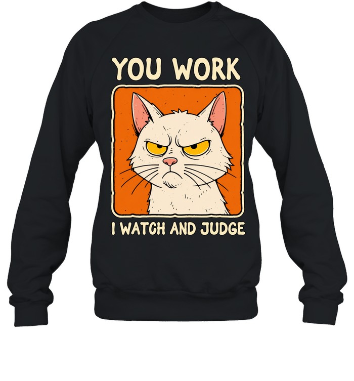 You work I watch and judge grumpy cat Sweatshirt